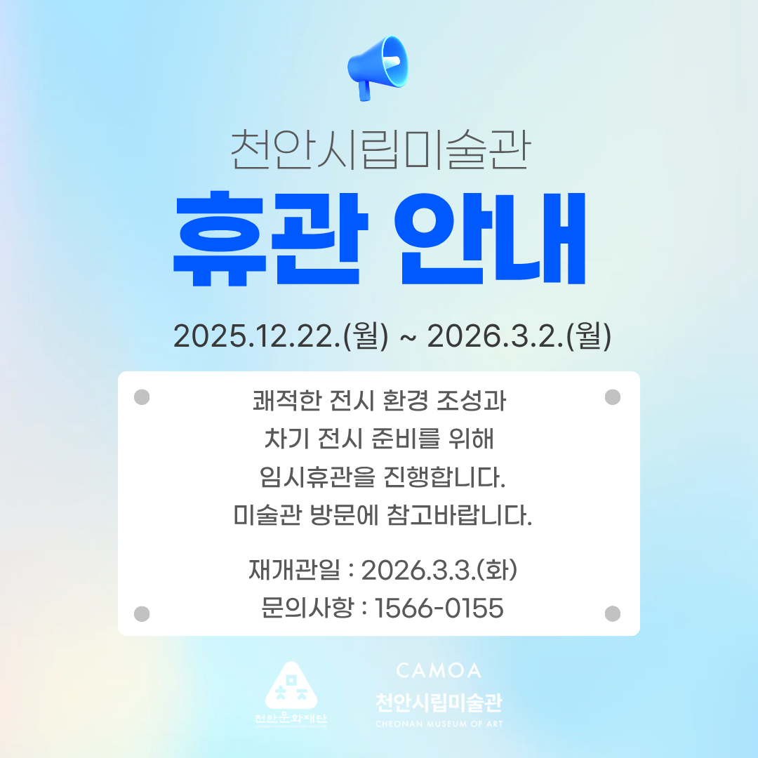 천안시립미술관 휴관안내 2025.12.22.(월) ~ 2026.3.2.(월) 쾌적한 전시 준비를 위해 임시휴관을 진행합니다. 미술관 방문에 참고바랍니다. 재개관일 : 2026.3.3.(화) 문의사항 : 1566-0155 이미지