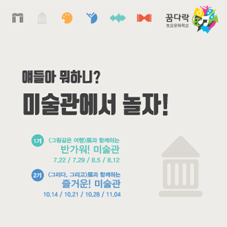 꿈다락 토요문화학교 얘들아 뭐하니? 미술관에서 놀자! 1기 &lt;그림같은 여행&gt;展과 함께하는 반가워! 미술관 7.22 / 7.29 / 8.5 / 8.12 2기 &lt;그리다, 그리고&gt;展과 함께하는 즐거운! 미술관 10.14 / 10.21 / 10.28 / 11.04 이미지