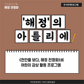 20천안을,보다 해정 전영화 전시연계프로그램 &apos;해정&apos;의 아틀리에 &lt;천안을 보다, 해정 전영화&gt;展 어린이 감상 활동 프로그램 천안문화재단 I 천안시립미술관 이미지